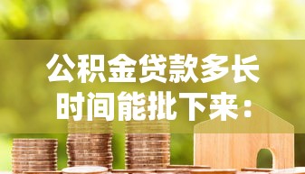公积金贷款多长时间能批下来：公积金贷款审批周期要多久