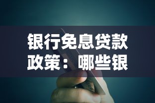 银行免息贷款政策：哪些银行提供无息贷款服务