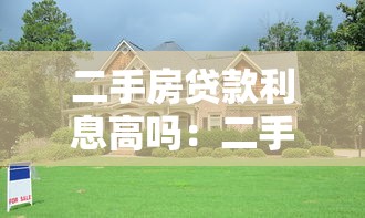 二手房贷款利息高吗：二手房利率比新房高吗