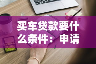 买车贷款要什么条件：申请车贷需要满足哪些基本要求