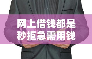 网上借钱都是秒拒急需用钱怎么办，总结五个2025最新年纪65能贷款的平台
