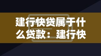 建行快贷属于什么贷款：建行快贷的贷款类型是什么