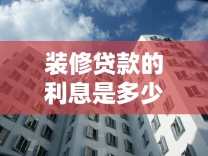 装修贷款的利息是多少：装修贷款的利息如何计算