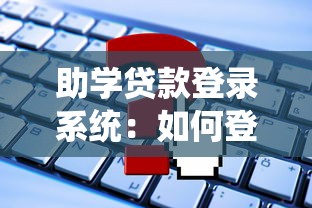 助学贷款登录系统：如何登录助学贷款服务平台