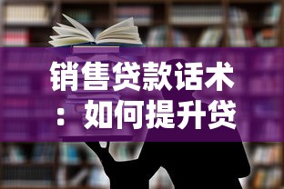 销售贷款话术：如何提升贷款产品说服力