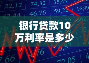 银行贷款10万利率是多少：10万元贷款一年利息要多少