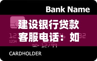 建设银行贷款客服电话：如何联系建行贷款客服