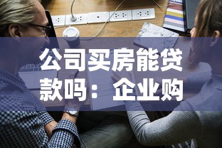 公司买房能贷款吗：企业购房可否申请银行贷款