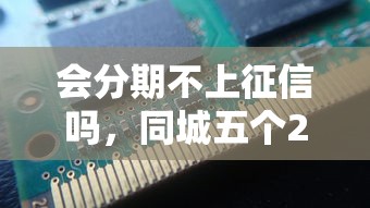 会分期不上征信吗，同城五个2025最新2025年有没有不看征征信的网货平台