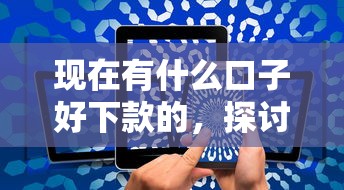 现在有什么口子好下款的，探讨五款2025最新网贷平台投诉电话