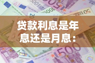 贷款利息是年息还是月息：贷款利息计算方式是按年还是按月