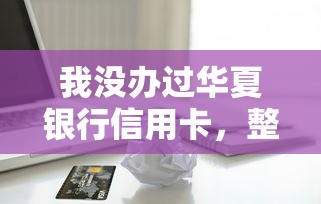 我没办过华夏银行信用卡，整合5个2025最新黑名单能贷款的平台