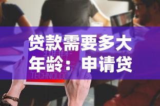贷款需要多大年龄：申请贷款的最低年龄要求是多少