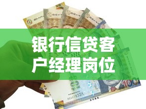银行信贷客户经理岗位职责：信贷客户经理日常工作内容有哪些
