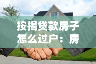 按揭贷款房子怎么过户：房贷未还清如何办理房产过户