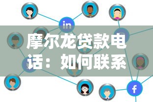 摩尔龙贷款电话：如何联系摩尔龙协商贷款事宜