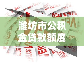 潍坊市公积金贷款额度：潍坊公积金最高可贷多少？