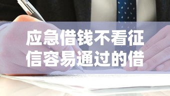 应急借钱不看征信容易通过的借钱平台，阐述5家2025最新快速贷款不看征信的平台