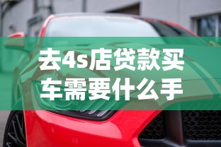 去4s店贷款买车需要什么手续：贷款购车需准备哪些证件材料
