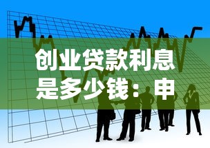 创业贷款利息是多少钱：申请创业贷款需支付多少利息