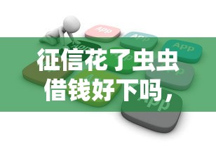 征信花了虫虫借钱好下吗，归纳5个2025最新花户可以借钱的软件