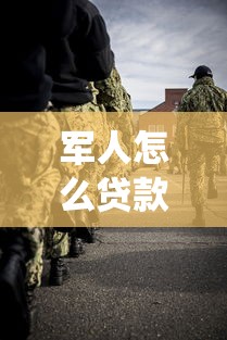 军人怎么贷款：退役军人专属贷款如何申请