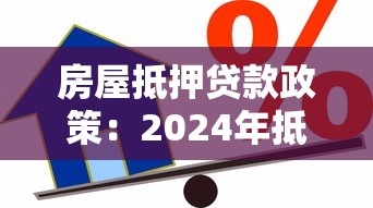 房屋抵押贷款政策：2024年抵押贷款最新条件有哪些