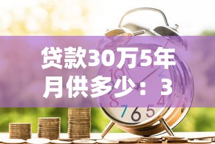贷款30万5年月供多少：30万贷款5年每月需还多少钱