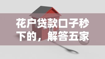 花户贷款口子秒下的，解答五家2025最新360贷款是平台的