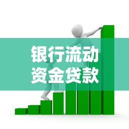 银行流动资金贷款：企业如何申请短期经营资金支持