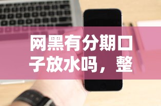 网黑有分期口子放水吗，整合5个2025最新贷款软件
