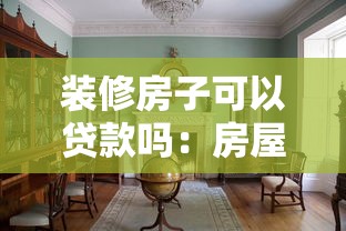 装修房子可以贷款吗：房屋装修能申请贷款吗