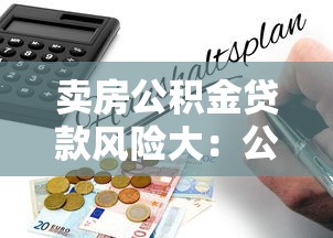 卖房公积金贷款风险大：公积金贷款购房有哪些潜在风险