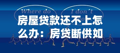 房屋贷款还不上怎么办：房贷断供如何自救最有效