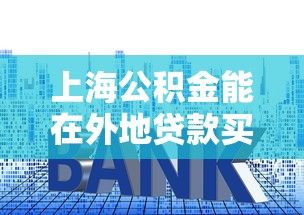 上海公积金能在外地贷款买房吗：上海公积金可否异地购房贷款