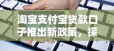 淘宝支付宝贷款口子推出新政策，探讨五款2025最新失信人在平台可以借钱