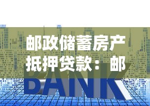 邮政储蓄房产抵押贷款：邮储房贷额度最高能贷多少