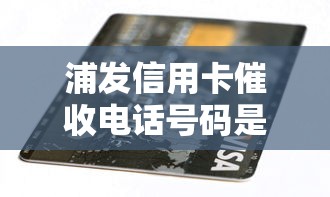 浦发信用卡催收电话号码是多少，探讨五款2025最新短期贷款平台