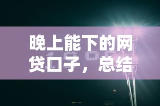 晚上能下的网贷口子，总结五个2025最新正规苹果id贷必下口子