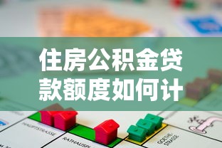 住房公积金贷款额度如何计算：住房公积金贷款额度怎样计算