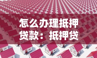 怎么办理抵押贷款：抵押贷款申请流程有哪些步骤