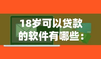 18岁可以贷款的软件有哪些：18岁能借钱的正规平台有哪些