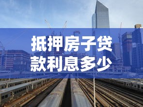 抵押房子贷款利息多少：2025年房产抵押贷款利率是多少