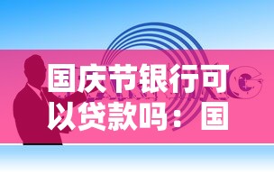 国庆节银行可以贷款吗：国庆期间银行能办贷款业务吗