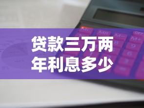 贷款三万两年利息多少：3万贷2年利息如何计算最划算