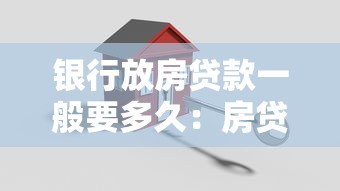 银行放房贷款一般要多久：房贷审批周期通常需多久