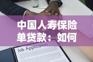中国人寿保险单贷款：如何使用寿险保单申请贷款