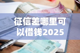 征信差哪里可以借钱2025，推荐五个2025最新快速小额贷款平台