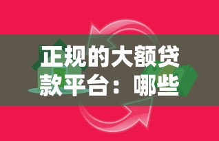 正规的大额贷款平台：哪些借贷渠道额度高且安全可靠