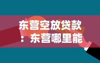 东营空放贷款：东营哪里能办无抵押信用贷款